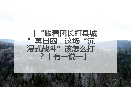 “跟着团长打县城”再出圈，这场“沉浸式战斗”该怎么打？丨有一说一