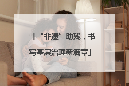 “非遗”助残，书写基层治理新篇章