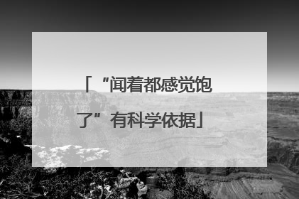 “闻着都感觉饱了”有科学依据