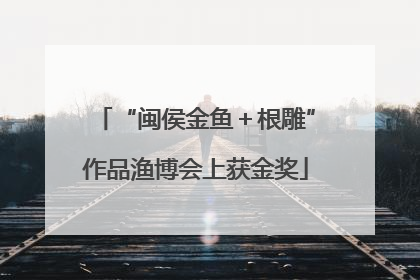 “闽侯金鱼＋根雕”作品渔博会上获金奖