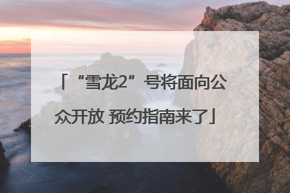 “雪龙2”号将面向公众开放 预约指南来了