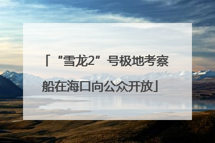 “雪龙2”号极地考察船在海口向公众开放