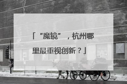 “魔镜”，杭州哪里最重视创新？