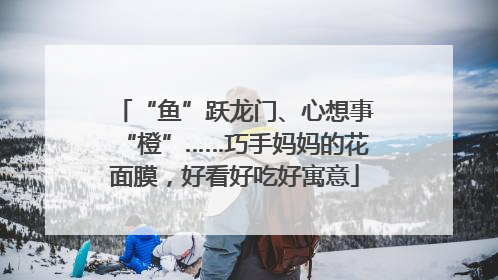 “鱼”跃龙门、心想事“橙”……巧手妈妈的花面膜，好看好吃好寓意