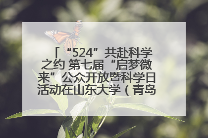 “524”共赴科学之约 第七届“启梦微来”公众开放暨科学日活动在山东大学（青岛）成功举办