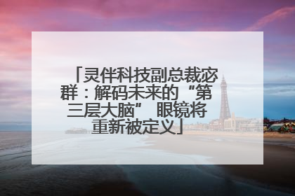灵伴科技副总裁宓群：解码未来的“第三层大脑” 眼镜将重新被定义