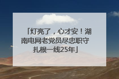 灯亮了，心才安！湖南电网老党员尽忠职守扎根一线25年