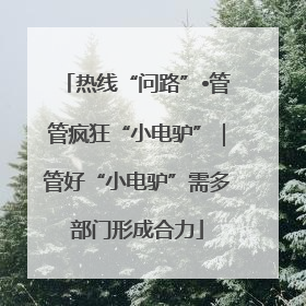 热线“问路”•管管疯狂“小电驴”｜管好“小电驴”需多部门形成合力