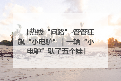热线“问路”·管管狂飙“小电驴”｜一辆“小电驴”驮了五个娃
