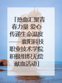 热血汇聚青春力量 爱心传递生命温度——襄阳科技职业技术学院积极组织无偿献血活动