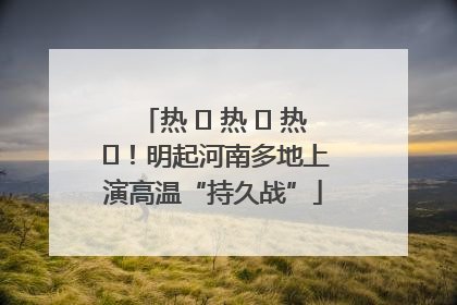 热 ҈ 热 ҈ 热 ҈！明起河南多地上演高温“持久战”