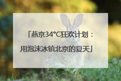 燕京34°C狂欢计划：用泡沫冰镇北京的夏天