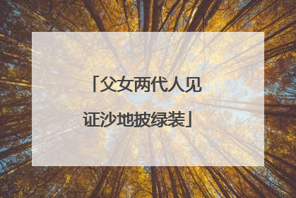 父女两代人见证沙地披绿装