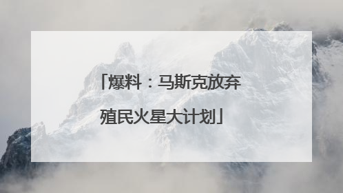 爆料：马斯克放弃殖民火星大计划