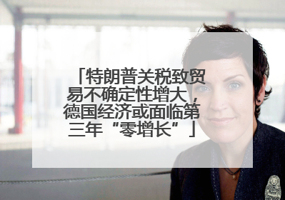 特朗普关税致贸易不确定性增大，德国经济或面临第三年“零增长”