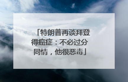 特朗普再谈拜登得癌症：不必过分同情，他很恶毒