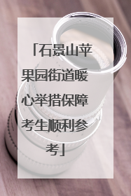 石景山苹果园街道暖心举措保障考生顺利参考