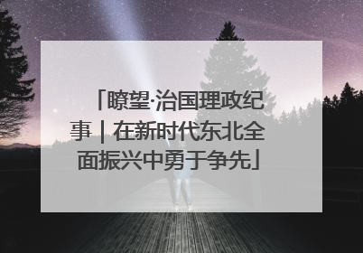 瞭望·治国理政纪事｜在新时代东北全面振兴中勇于争先