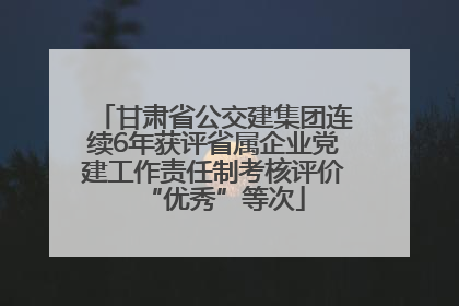 甘肃省公交建集团连续6年获评省属企业党建工作责任制考核评价“优秀”等次