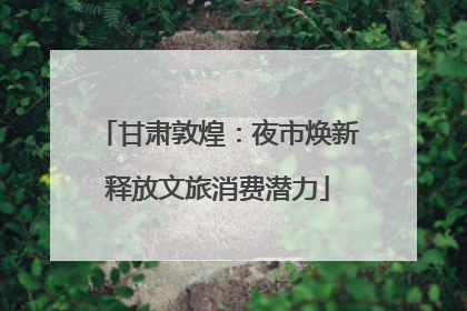 甘肃敦煌：夜市焕新释放文旅消费潜力