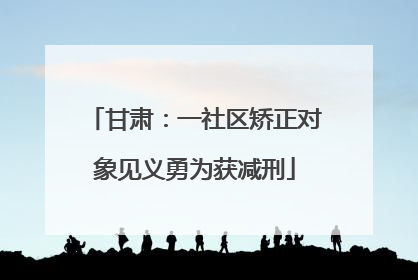 甘肃：一社区矫正对象见义勇为获减刑
