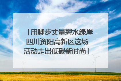 用脚步丈量碧水绿岸 四川资阳高新区这场活动走出低碳新时尚