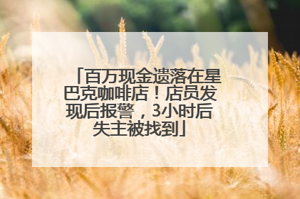 百万现金遗落在星巴克咖啡店！店员发现后报警，3小时后失主被找到