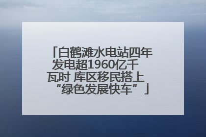 白鹤滩水电站四年发电超1960亿千瓦时 库区移民搭上“绿色发展快车”