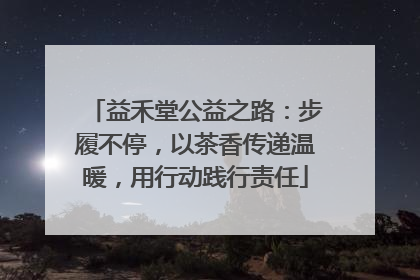 益禾堂公益之路：步履不停，以茶香传递温暖，用行动践行责任