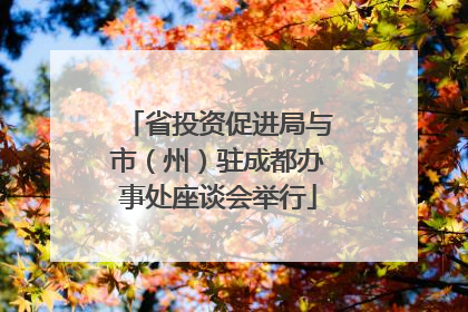 省投资促进局与市（州）驻成都办事处座谈会举行