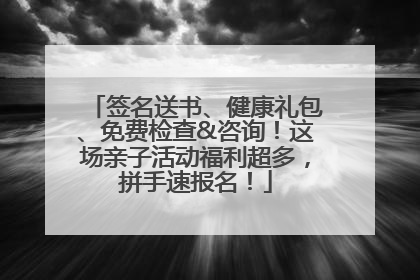 签名送书、健康礼包、免费检查&咨询！这场亲子活动福利超多，拼手速报名！