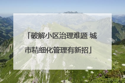 破解小区治理难题 城市精细化管理有新招