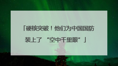 硬核突破！他们为中国国防装上了 “空中千里眼”