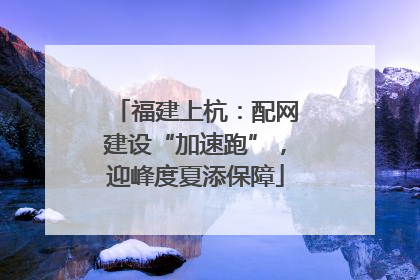 福建上杭：配网建设“加速跑”，迎峰度夏添保障
