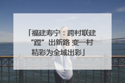 福建寿宁：跨村联建“蹚”出新路 变一村精彩为全域出彩