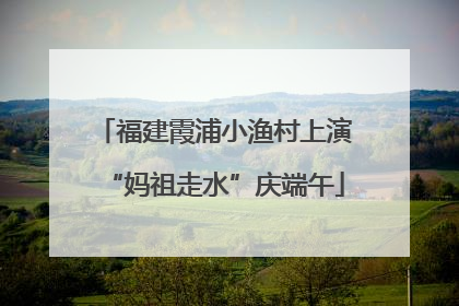 福建霞浦小渔村上演“妈祖走水”庆端午