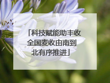 科技赋能助丰收 全国麦收由南到北有序推进