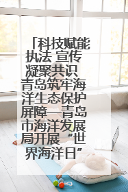 科技赋能执法 宣传凝聚共识 青岛筑牢海洋生态保护屏障—青岛市海洋发展局开展“世界海洋日”和“全国海洋宣传日”宣传活动