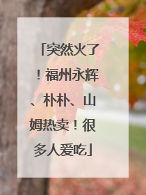 突然火了！福州永辉、朴朴、山姆热卖！很多人爱吃