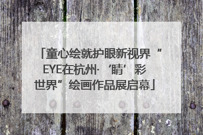 童心绘就护眼新视界“EYE在杭州·‘睛’彩世界”绘画作品展启幕