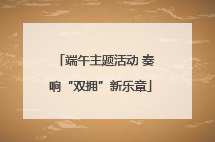 端午主题活动 奏响“双拥”新乐章