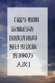 端午假期运输启动 国铁济南局预计发送旅客390万人次