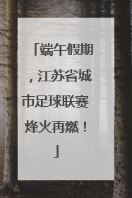 端午假期，江苏省城市足球联赛烽火再燃！