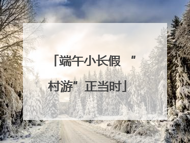 端午小长假 “村游”正当时