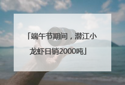 端午节期间，潜江小龙虾日销2000吨
