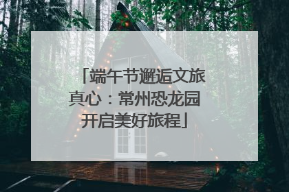 端午节邂逅文旅真心：常州恐龙园开启美好旅程