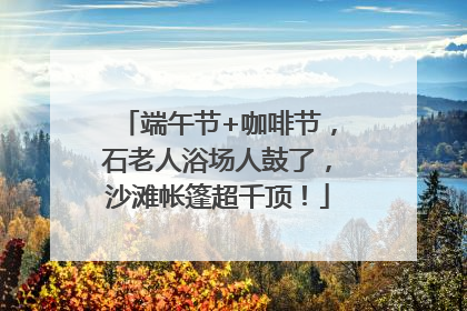 端午节+咖啡节，石老人浴场人鼓了，沙滩帐篷超千顶！