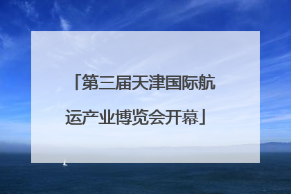 第三届天津国际航运产业博览会开幕