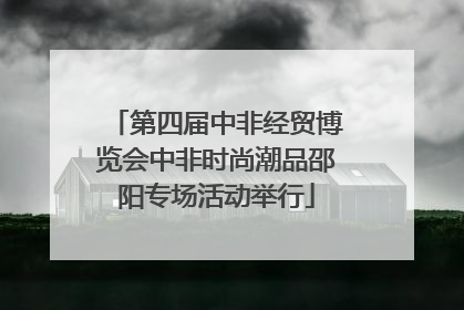 第四届中非经贸博览会中非时尚潮品邵阳专场活动举行