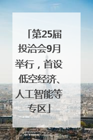 第25届投洽会9月举行，首设低空经济、人工智能等专区